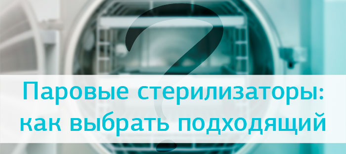 Паровые стерилизаторы: как выбрать  подходящий за 10 простых шагов